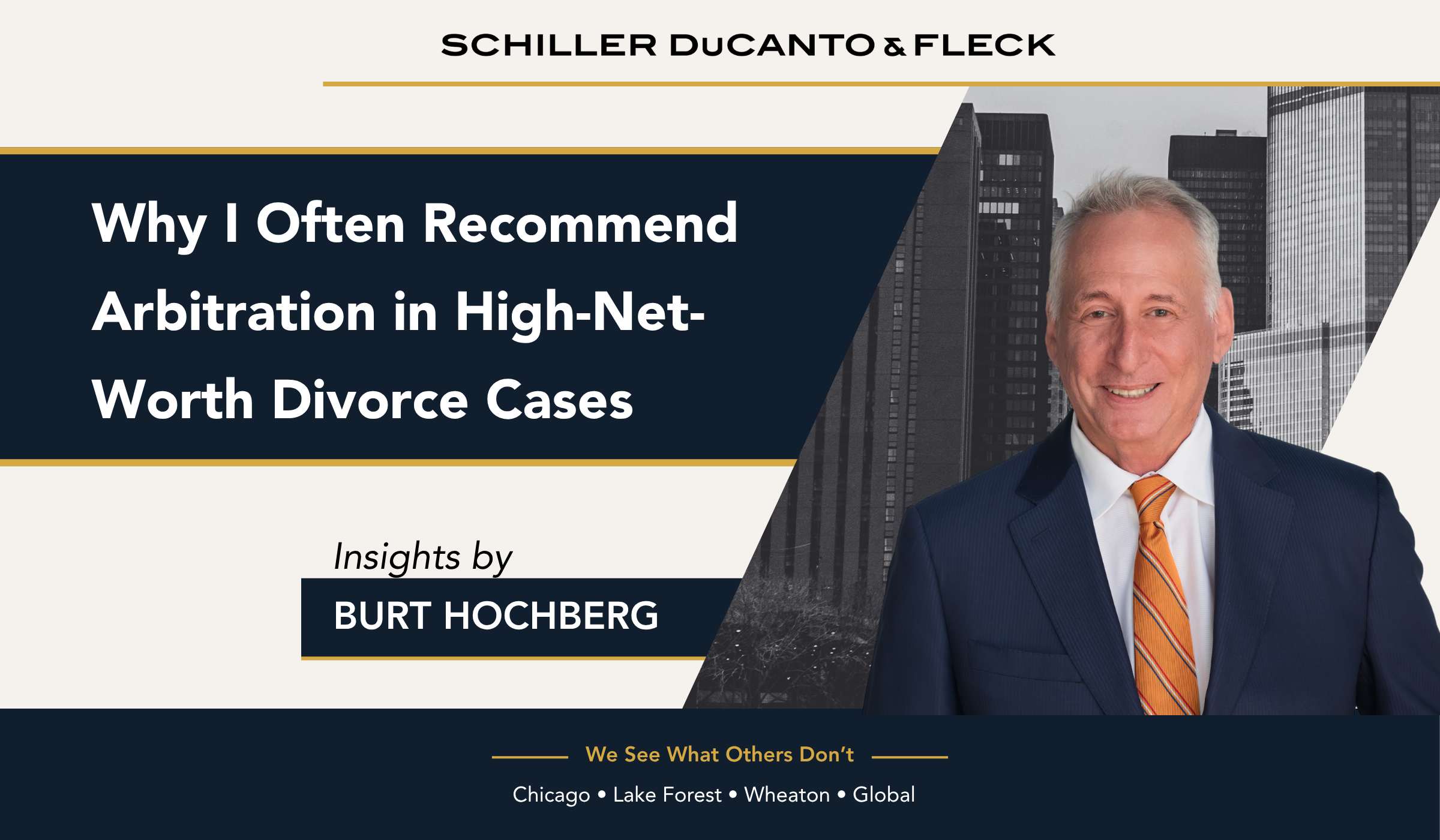 Promotional graphic for Schiller DuCanto & Fleck featuring attorney Burt Hochberg. The image displays the headline “Why I Often Recommend Arbitration in High-Net-Worth Divorce Cases” on a dark navy background, with “Insights by Burt Hochberg” below. On the right, a professional portrait of Burt Hochberg in a navy suit and orange striped tie appears against a grayscale city skyline. The firm's name is shown at the top, and the tagline “We See What Others Don’t” appears at the bottom above the locations Chicago, Lake Forest, Wheaton, and Global.
